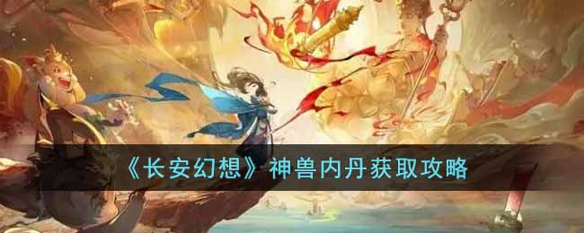 《长安幻想》神兽内丹获取攻略