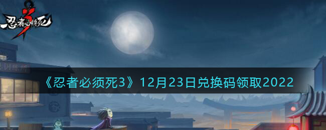 《忍者必须死3》12月23日兑换码领取2022