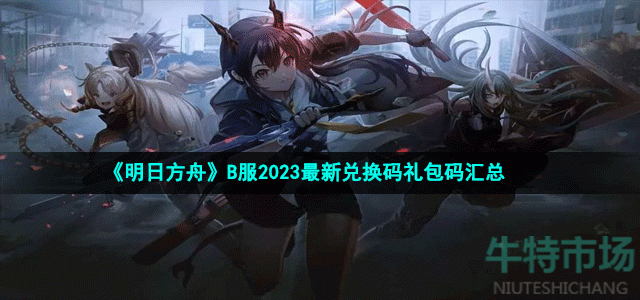 《明日方舟》B服2023最新兑换码礼包码汇总