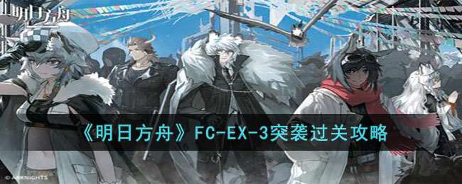 《明日方舟》FC-EX-3突袭过关攻略