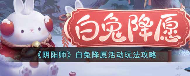 《阴阳师》白兔降愿活动玩法攻略