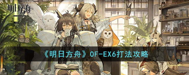 《明日方舟》OF-EX6打法攻略