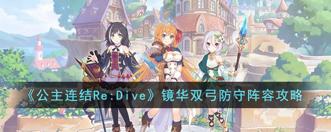 《公主连结Re:Dive》镜华双弓防守阵容攻略