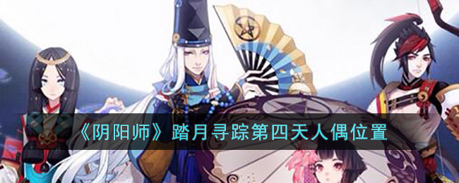 《阴阳师》踏月寻踪第四天人偶位置