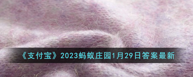 《支付宝》2023蚂蚁庄园1月29日答案最新