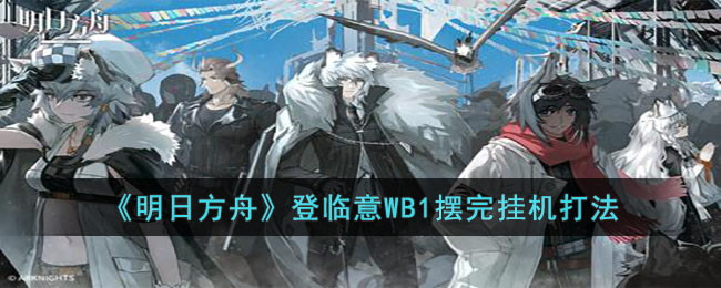 《明日方舟》登临意WB1摆完挂机打法