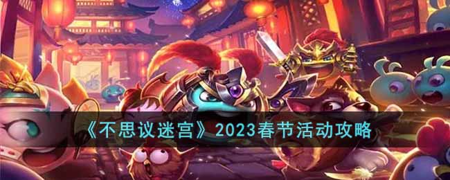 《不思议迷宫》2023春节活动攻略