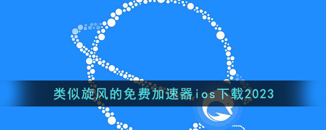 类似旋风的免费加速器ios下载2023