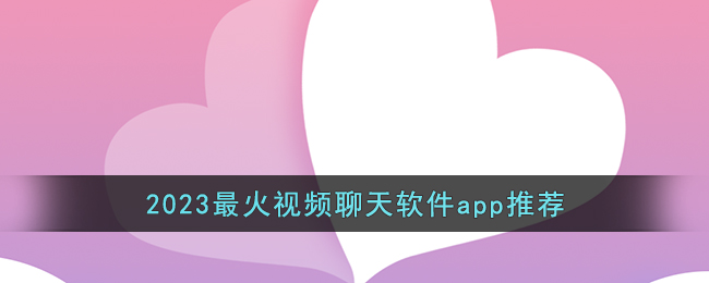 2023最火视频聊天软件app推荐