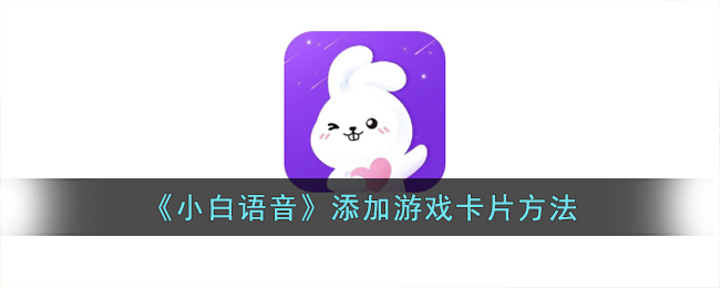 《小白语音》添加游戏卡片方法